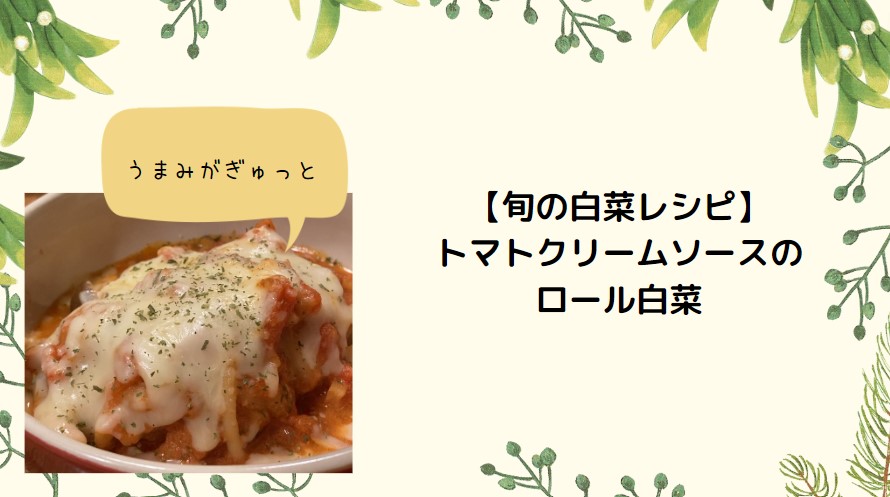 【旬の白菜でおいしいレシピ】トマトクリームソースのロール白菜